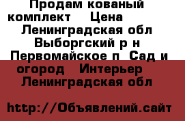 Продам кованый  комплект  › Цена ­ 15 500 - Ленинградская обл., Выборгский р-н, Первомайское п. Сад и огород » Интерьер   . Ленинградская обл.